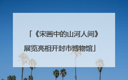 《宋画中的山河人间》展览亮相开封市博物馆