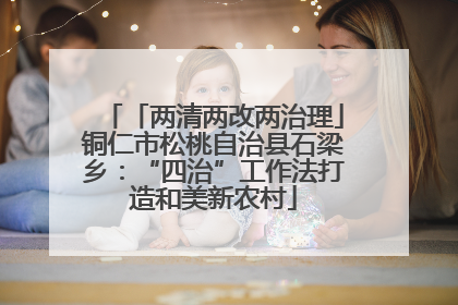 「两清两改两治理」铜仁市松桃自治县石梁乡：“四治”工作法打造和美新农村