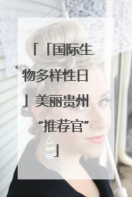「国际生物多样性日」美丽贵州“推荐官”