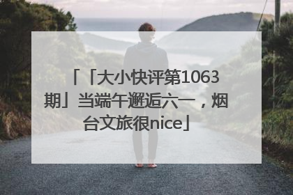 「大小快评第1063期」当端午邂逅六一，烟台文旅很nice