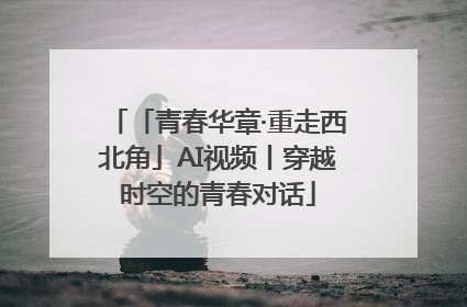 「青春华章·重走西北角」AI视频丨穿越时空的青春对话