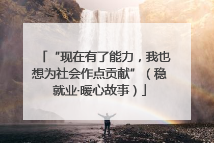 “现在有了能力，我也想为社会作点贡献”（稳就业·暖心故事）