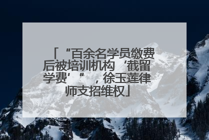“百余名学员缴费后被培训机构‘截留学费’”，徐玉莲律师支招维权