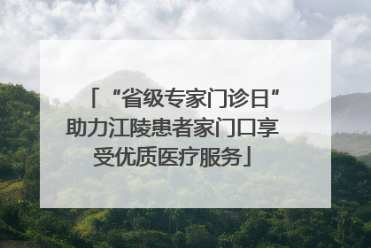 “省级专家门诊日”助力江陵患者家门口享受优质医疗服务