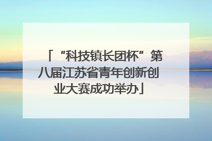 “科技镇长团杯”第八届江苏省青年创新创业大赛成功举办
