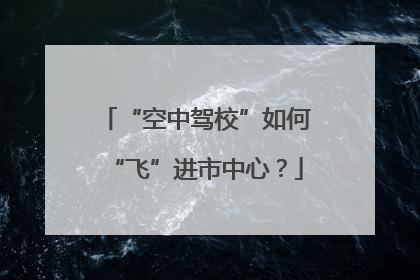 “空中驾校”如何“飞”进市中心？