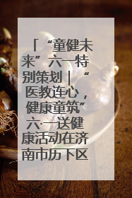 “童健未来”六一特别策划｜“医教连心，健康童筑”六·一送健康活动在济南市历下区俊德实验学校举行