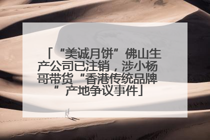 “美诚月饼”佛山生产公司已注销，涉小杨哥带货“香港传统品牌”产地争议事件