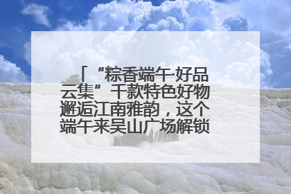 “粽香端午·好品云集”千款特色好物邂逅江南雅韵，这个端午来吴山广场解锁“浙里烟火气”