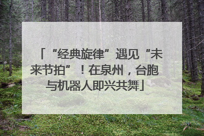 “经典旋律”遇见“未来节拍”！在泉州，台胞与机器人即兴共舞