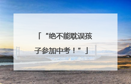 “绝不能耽误孩子参加中考！”