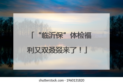 “临沂保”体检福利又双叒叕来了！