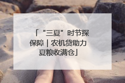 “三夏”时节探保障｜农机贷助力夏粮收满仓
