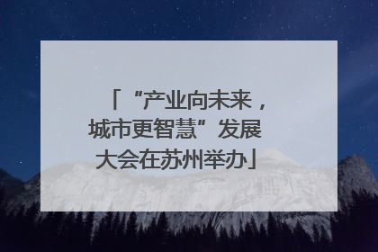 “产业向未来，城市更智慧”发展大会在苏州举办