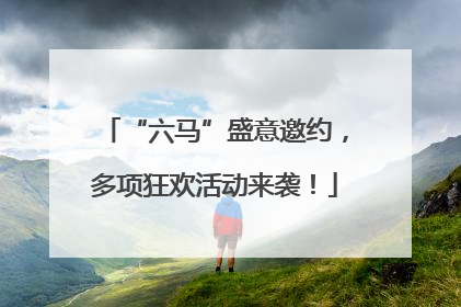 “六马”盛意邀约，多项狂欢活动来袭！