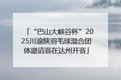 “巴山大峡谷杯”2025川渝陕羽毛球混合团体邀请赛在达州开赛