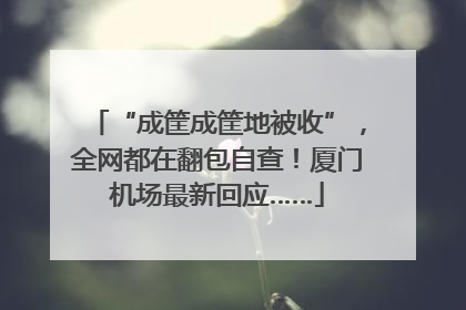 “成筐成筐地被收”，全网都在翻包自查！厦门机场最新回应……