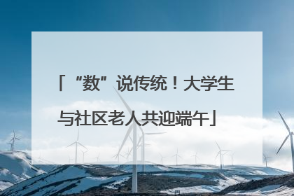 “数”说传统！大学生与社区老人共迎端午
