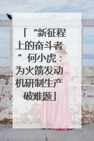 “新征程上的奋斗者”何小虎：为火箭发动机研制生产破难题