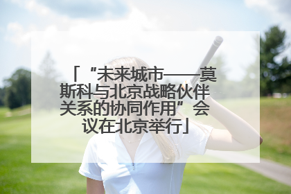 “未来城市——莫斯科与北京战略伙伴关系的协同作用”会议在北京举行