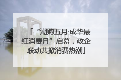 “潮购五月·成华最红消费月”启幕，政企联动共掀消费热潮