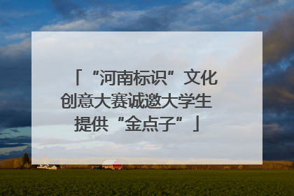 “河南标识”文化创意大赛诚邀大学生提供“金点子”