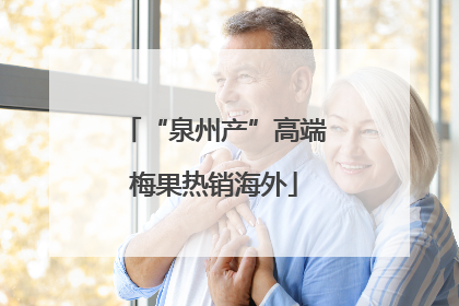 “泉州产”高端梅果热销海外