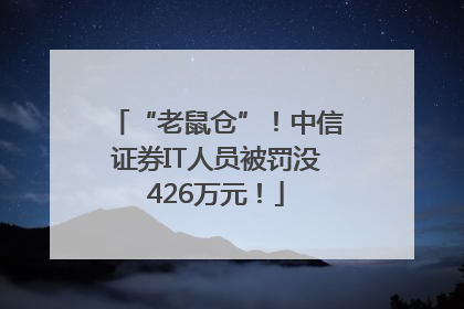 “老鼠仓”！中信证券IT人员被罚没426万元！