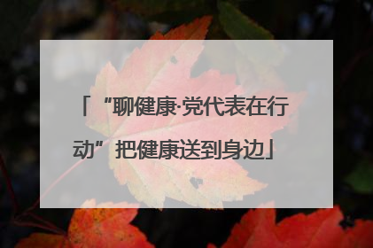 “聊健康·党代表在行动”把健康送到身边