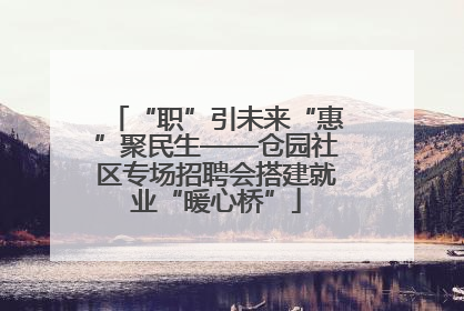 “职”引未来“惠”聚民生——仓园社区专场招聘会搭建就业“暖心桥”