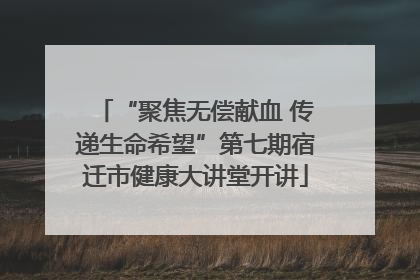 “聚焦无偿献血 传递生命希望”第七期宿迁市健康大讲堂开讲