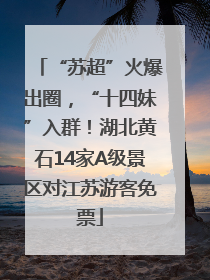 “苏超”火爆出圈，“十四妹”入群！湖北黄石14家A级景区对江苏游客免票