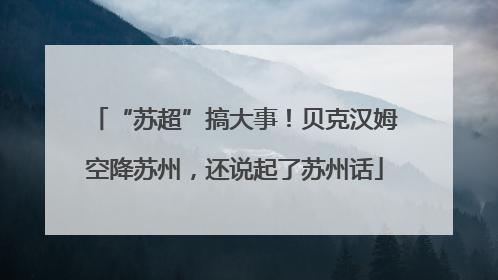 “苏超”搞大事！贝克汉姆空降苏州，还说起了苏州话
