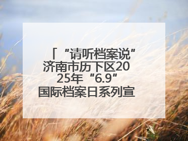 “请听档案说”济南市历下区2025年“6.9”国际档案日系列宣传活动启动