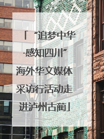 “追梦中华·感知四川”海外华文媒体采访行活动走进泸州古蔺