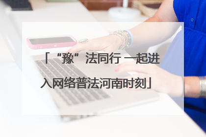 “豫”法同行 一起进入网络普法河南时刻