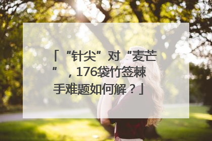 “针尖”对“麦芒”，176袋竹签棘手难题如何解？
