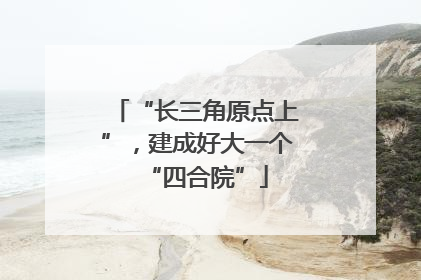 “长三角原点上”，建成好大一个“四合院”