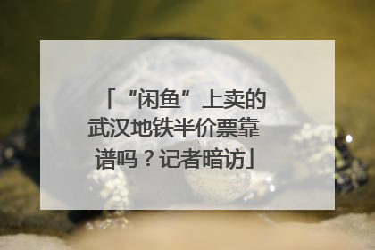 “闲鱼”上卖的武汉地铁半价票靠谱吗？记者暗访