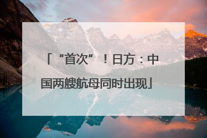 “首次”！日方：中国两艘航母同时出现
