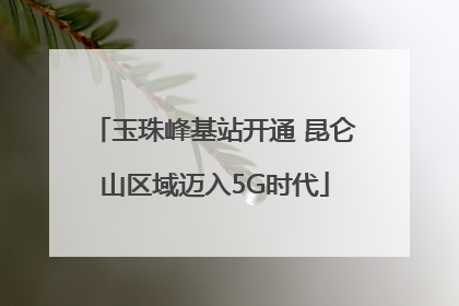 玉珠峰基站开通 昆仑山区域迈入5G时代