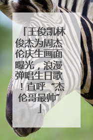 王俊凯林俊杰为周杰伦庆生画面曝光，浪漫弹唱生日歌！直呼“杰伦哥最帅”