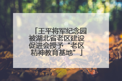 王平将军纪念园被湖北省老区建设促进会授予“老区精神教育基地”
