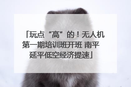 玩点“高”的！无人机第一期培训班开班 南平延平低空经济提速