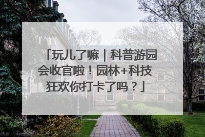玩儿了嘛｜科普游园会收官啦！园林+科技狂欢你打卡了吗？