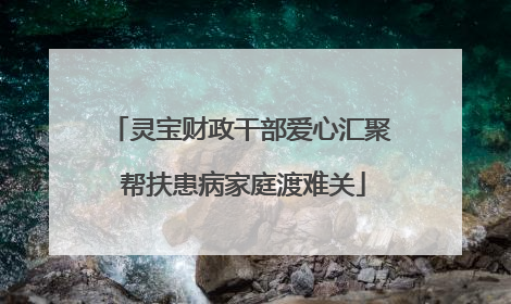 灵宝财政干部爱心汇聚 帮扶患病家庭渡难关