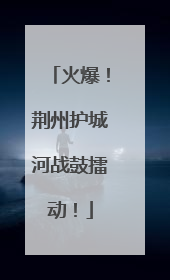 火爆！荆州护城河战鼓擂动！