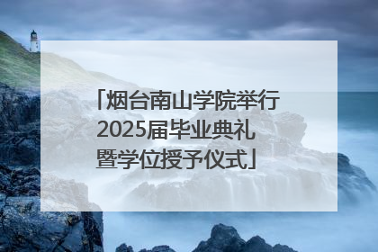 烟台南山学院举行2025届毕业典礼暨学位授予仪式
