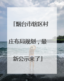 烟台市辖区村庄布局规划，最新公示来了