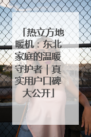 热立方地暖机：东北家庭的温暖守护者｜真实用户口碑大公开